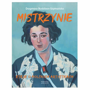 Mistrzynie. Eseje o polskich artystkach Dagmara Budzbon-Szymańska