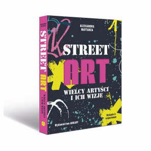 Street Art. Wielcy artyści i ich wizje 